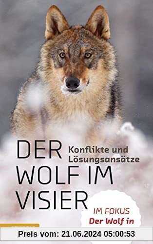 Der Wolf im Visier – Konflikte und Lösungsansätze: Der Wolf in den Alpen: Die 100 wichtigsten Fragen und Antworten: Im Fokus: Der Wolf in den Alpen